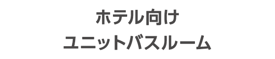 ホテル向けユニットバスルーム
