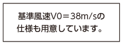 基準風速VO=38m/sの仕様も用意しています。