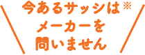 今あるサッシはメーカーを問いません