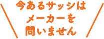今あるサッシはメーカーを問いません